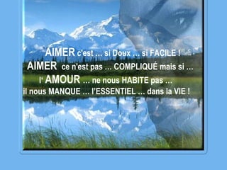 AIMER  c'est … si Doux … si FACILE ! AIMER  ce n'est pas … COMPLIQUÉ mais si …  l‘  AMOUR  … ne nous HABITE pas … il nous MANQUE … l’ESSENTIEL … dans la VIE ! 
