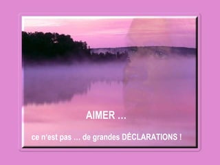 AIMER …   ce n‘est pas … de grandes DÉCLARATIONS !   