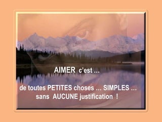 AIMER  c’est … de toutes PETITES choses … SIMPLES … sans  AUCUNE justification  !  