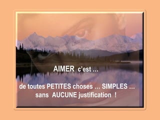 AIMER c’est …
de toutes PETITES choses … SIMPLES …
sans AUCUNE justification !
 
