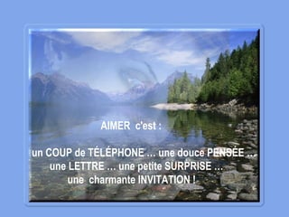 AIMER c'est :
un COUP de TÉLÉPHONE … une douce PENSÉE …
une LETTRE … une petite SURPRISE …
une charmante INVITATION !
 