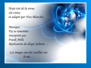 Texte tiré de la revue  «Je croix» et adapté par Yves Blanchet Musique: Try to remember  Interprété par Frank Mills Réalisation du diapo Juliette… Les images ont été cueillies sur le net… 