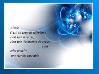 Aimer!  C’est un coup de téléphone,  c’est une surprise,  c’est une  invitation du coeur ,  c’est aller prendre une marche ensemble 
