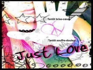 Tantôt brise-coeur, 
Tantôt souffre-douleur… 
 