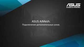 ASUS AiMesh.
Подключение дополнительных узлов.
 