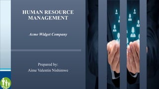 HUMAN RESOURCE
MANAGEMENT
Acme Widget Company
Prepared by:
Aime Valentin Nishimwe
 