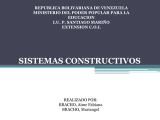 REPUBLICA BOLIVARIANA DE VENEZUELA
MINISTERIO DEL PODER POPULAR PARA LA
EDUCACION
I.U. P. SANTIAGO MARIÑO
EXTENSION C.O.L
REALIZADO POR:
BRACHO, Aime Fabiana
BRACHO, Mariangel
SISTEMAS CONSTRUCTIVOS
 