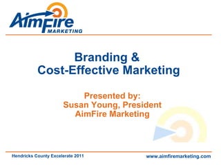 Branding &  Cost-Effective Marketing Presented by: Susan Young, President AimFire Marketing www.aimfiremarketing.com Hendricks County Excelerate 2011 