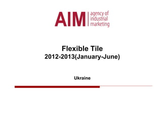 Flexible Tile
2012-2013(January-June)
Ukraine
 