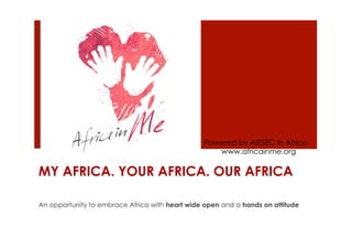 Powered by AIESEC in Africa
                                                   www.africainme.org

MY AFRICA. YOUR AFRICA. OUR AFRICA

An opportunity to embrace Africa with heart wide open and a hands on attitude
 