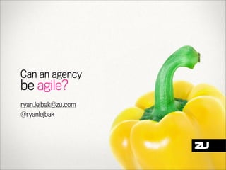 Can an agency
be agile?
ryan.lejbak@zu.com
@ryanlejbak
 