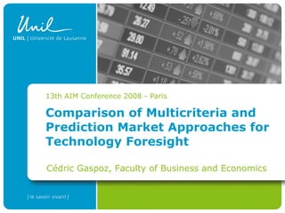 13th AIM Conference 2008 - Paris

Comparison of Multicriteria and
Prediction Market Approaches for
Technology Foresight

Cédric Gaspoz, Faculty of Business and Economics
 