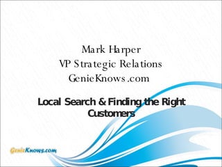 Mark Harper VP Strategic Relations GenieKnows.com   Local Search & Finding the Right Customers 