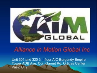 Alliance in Motion Global Inc Unit 301 and 320 3 rd  floor AIC-Burgundy Empire  Tower ADB Ave. Cor. Garnet Rd. Ortigas Center  Pasig City 