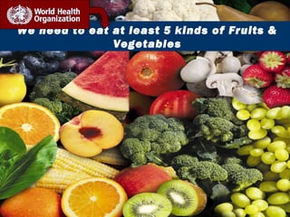 We need to eat at least 5 kinds of Fruits &
Vegetables

 