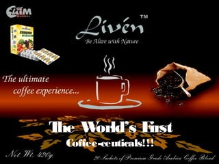 T W
 he orld’s First
  Coffee-ceuticals!!!
 