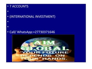 • 7 ACCOUNTS
•
• (INTERNATIONAL INVESTMENT)
•
•
• Call/ WhatsApp:+27730371646
 