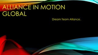 ALLIANCE IN MOTION
GLOBAL
Dream Team Alliance..
 