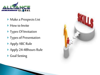  Make a Prospects List
 How to Invite
 Types Of Invitation
 Types of Presentation
 Apply ABC Rule
 Apply24-48hours Rule
 Goal Setting
 