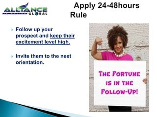  Follow up your
prospect and keep their
excitement level high.
 Invite them to the next
orientation.
 