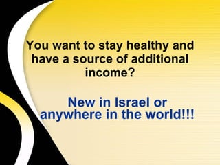 You want to stay healthy and have a source of additional income? New in Israel or anywhere in the world!!! 