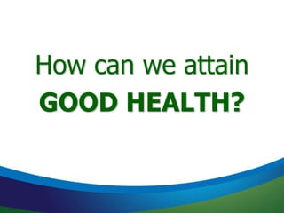How can we attain
GOOD HEALTH?
 