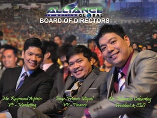 Mr. Raymond Aspirin
VP - Marketing
Engr. Francis Miguel
VP - Finance
Dr. Eduardo Cabantog
President & CEO
BOARD OF DIRECTORS
 