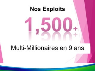 Multi-Millionaires en 9 ans
Nos Exploits
 