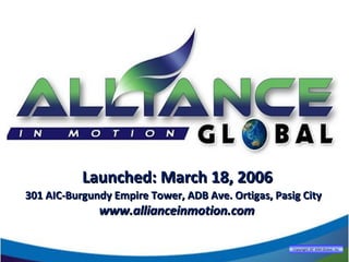 Launched: March 18, 2006Launched: March 18, 2006
301 AIC-Burgundy Empire Tower, ADB Ave. Ortigas, Pasig City301 AIC-Burgundy Empire Tower, ADB Ave. Ortigas, Pasig City
www.allianceinmotion.comwww.allianceinmotion.com
Copyright 26®
AIM Global, Inc.
 