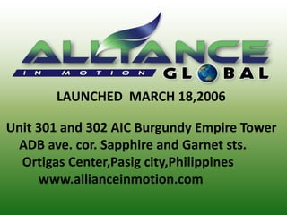        LAUNCHED  MARCH 18,2006  Unit 301 and 302 AIC Burgundy Empire Tower      ADB ave. cor. Sapphire and Garnet sts.       Ortigas Center,Pasig city,Philippines            www.allianceinmotion.com 