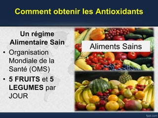 Un régime
Alimentaire Sain
• Organisation
Mondiale de la
Santé (OMS)
• 5 FRUITS et 5
LEGUMES par
JOUR
Comment obtenir les Antioxidants
Aliments Sains
 
