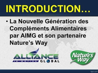 INTRODUCTION…
• La Nouvelle Génération des
Compléments Alimentaires
par AIMG et son partenaire
Nature’s Way
 