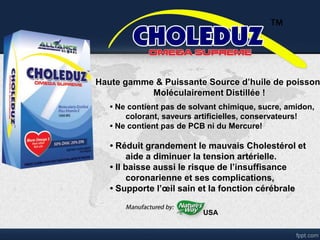 Haute gamme & Puissante Source d’huile de poisson
Moléculairement Distillée !
• Ne contient pas de solvant chimique, sucre, amidon,
colorant, saveurs artificielles, conservateurs!
• Ne contient pas de PCB ni du Mercure!
• Réduit grandement le mauvais Cholestérol et
aide a diminuer la tension artérielle.
• Il baisse aussi le risque de l’insuffisance
coronarienne et ses complications,
• Supporte l’œil sain et la fonction cérébrale
USA
 