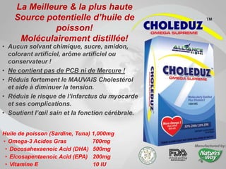 • Aucun solvant chimique, sucre, amidon,
colorant artificiel, arôme artificiel ou
conservateur !
• Ne contient pas de PCB ni de Mercure !
• Réduis fortement le MAUVAIS Cholestérol
et aide à diminuer la tension.
• Réduis le risque de l’infarctus du myocarde
et ses complications.
• Soutient l’œil sain et la fonction cérébrale.
La Meilleure & la plus haute
Source potentielle d’huile de
poisson!
Moléculairement distillée!
Huile de poisson (Sardine, Tuna) 1,000mg
• Omega-3 Acides Gras 700mg
• Docosahexaenoic Acid (DHA) 500mg
• Eicosapentaenoic Acid (EPA) 200mg
• Vitamine E 10 IU
Manufactured by:
 