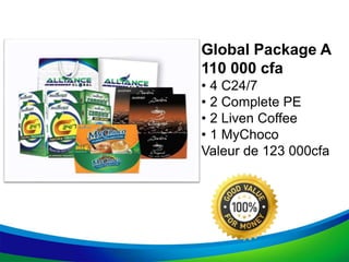 Global Package A
110 000 cfa
• 4 C24/7
• 2 Complete PE
• 2 Liven Coffee
• 1 MyChoco
Valeur de 123 000cfa
 