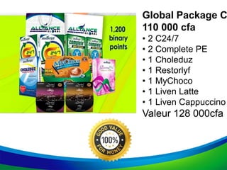 Global Package C
110 000 cfa
• 2 C24/7
• 2 Complete PE
• 1 Choleduz
• 1 Restorlyf
• 1 MyChoco
• 1 Liven Latte
• 1 Liven Cappuccino
Valeur 128 000cfa
 