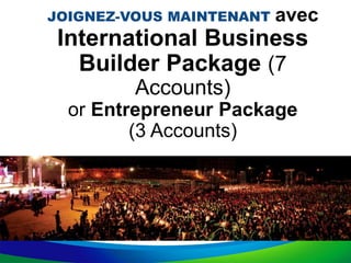 JOIGNEZ-VOUS MAINTENANT avec
International Business
Builder Package (7
Accounts)
or Entrepreneur Package
(3 Accounts)
 