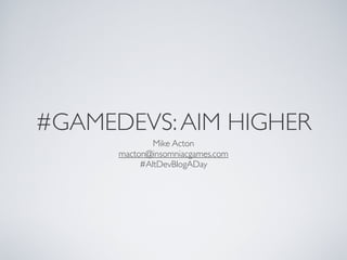 #GAMEDEVS: AIM HIGHER
              Mike Acton
      macton@insomniacgames.com
           #AltDevBlogADay
 