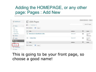 Adding the HOMEPAGE, or any other page: Pages : Add New This is going to be your front page, so choose a good name! 