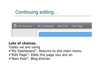 Continuing editing… Lots of choices.   Today we are using  “ My Dashboard”: Returns to the main menu “ Edit Page”: Edits the page you are on “ New Post”: Blog Entries 