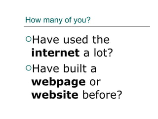How many of you? Have used the  internet  a lot? Have built a  webpage  or  website  before? 