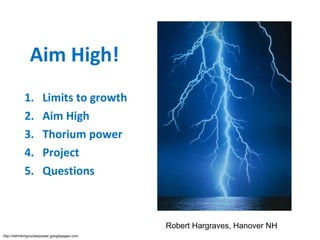 Aim High! ,[object Object],[object Object],[object Object],[object Object],[object Object],Robert Hargraves, Hanover NH http://rethinkingnuclearpower.googlepages.com/aimhigh 