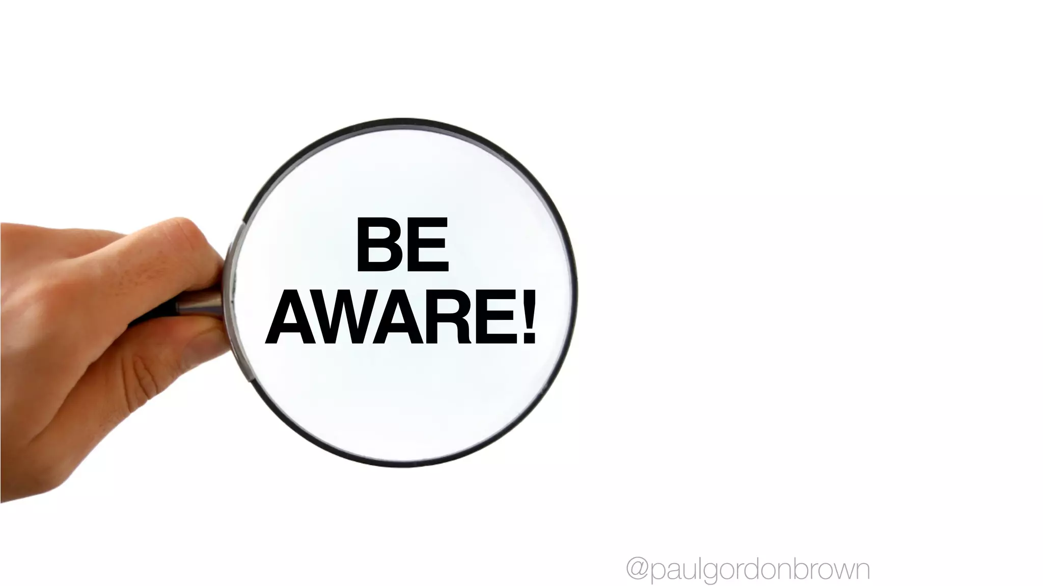 BE
AWARE!
@paulgordonbrown
 