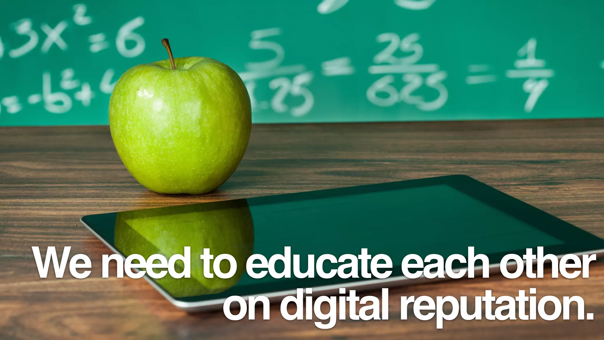 We need to educate each other
on digital reputation.
 