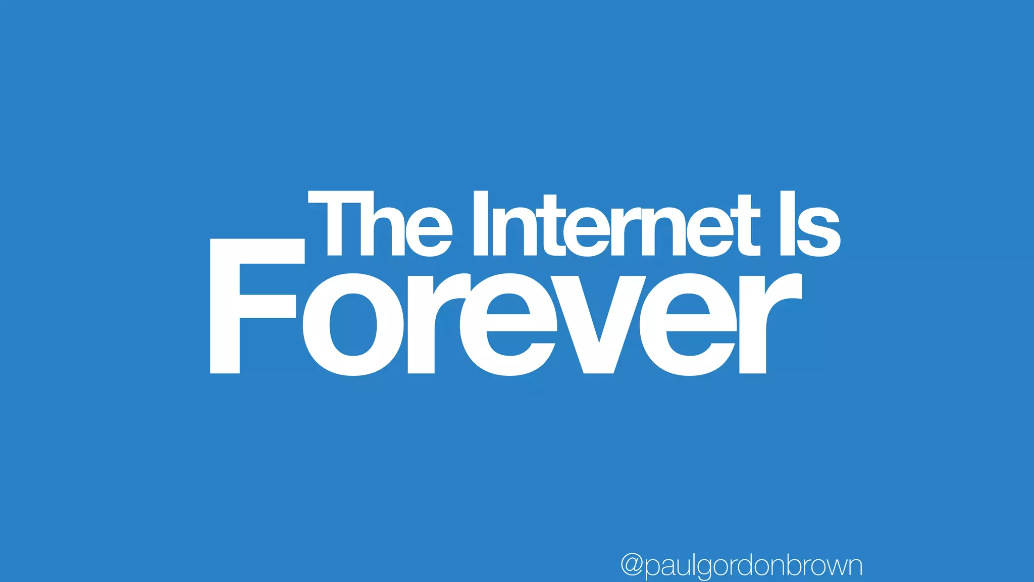 TheInternetIs
Forever
@paulgordonbrown
 