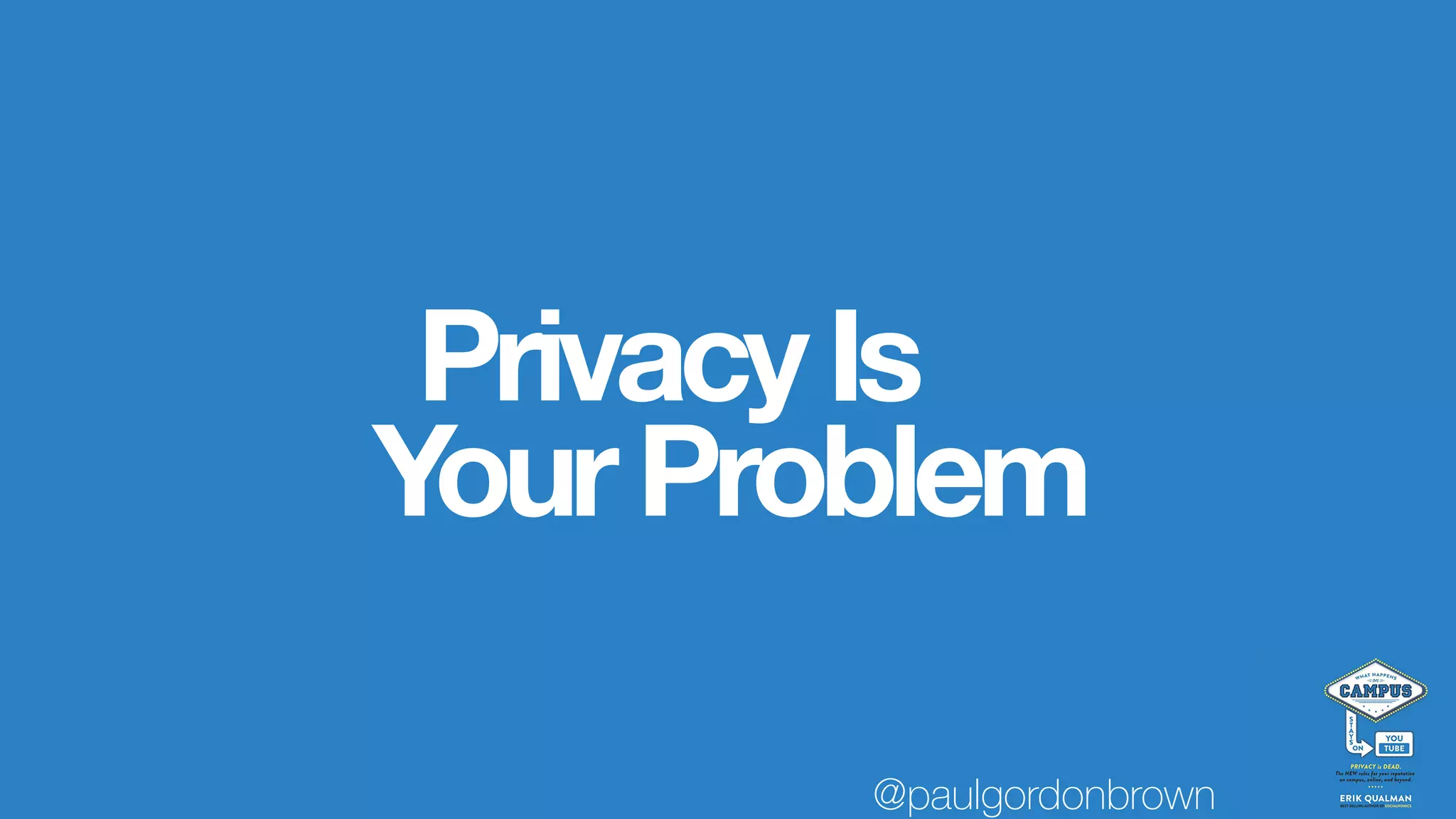 PrivacyIs
YourProblem
@paulgordonbrown
 