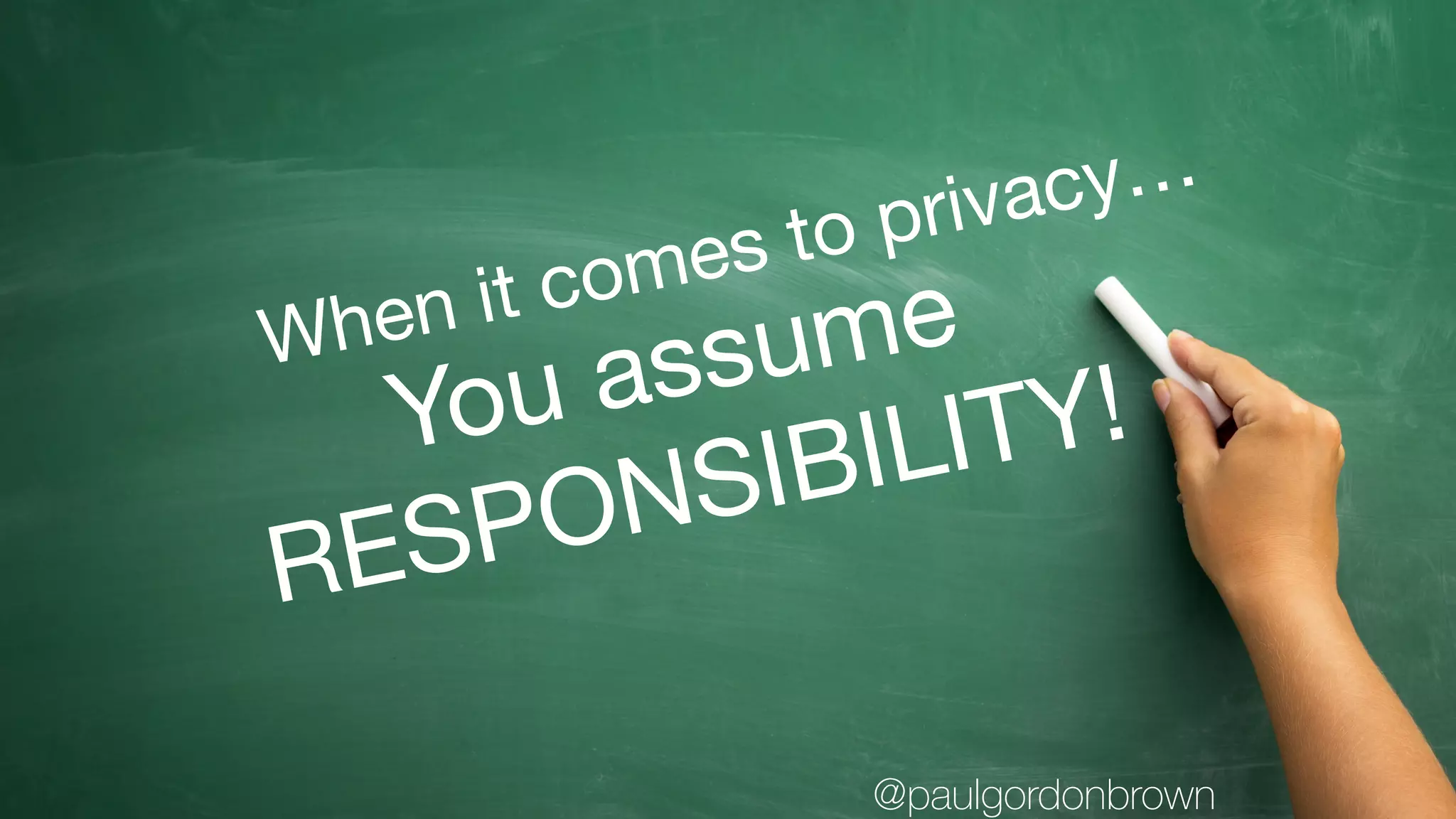You assume

RESPONSIBILITY!
When it comes to privacy…
@paulgordonbrown
 