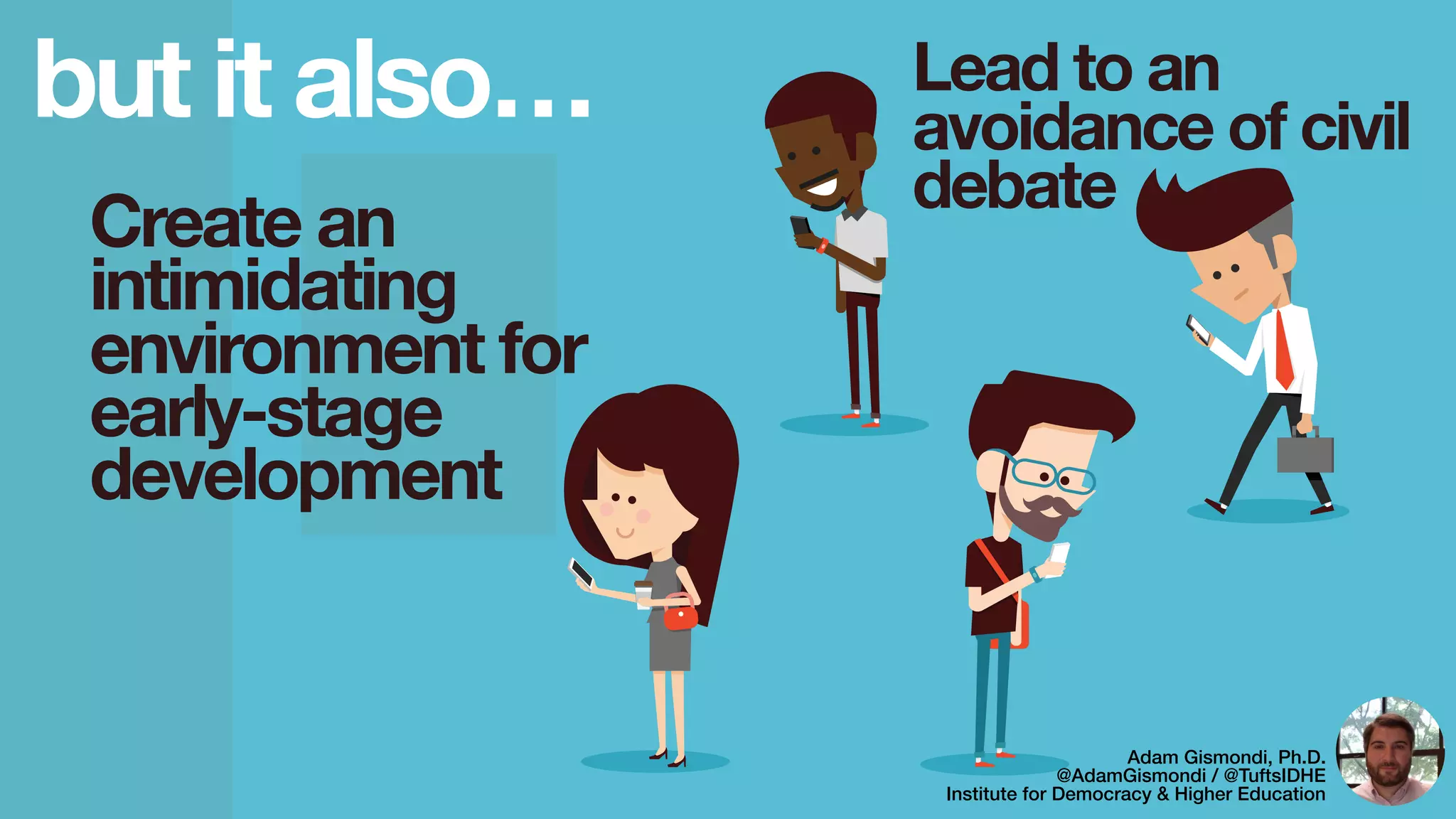 but it also… Lead to an
avoidance of civil
debate
Adam Gismondi, Ph.D.
@AdamGismondi / @TuftsIDHE
Institute for Democracy & Higher Education
Create an
intimidating
environment for
early-stage
development
 