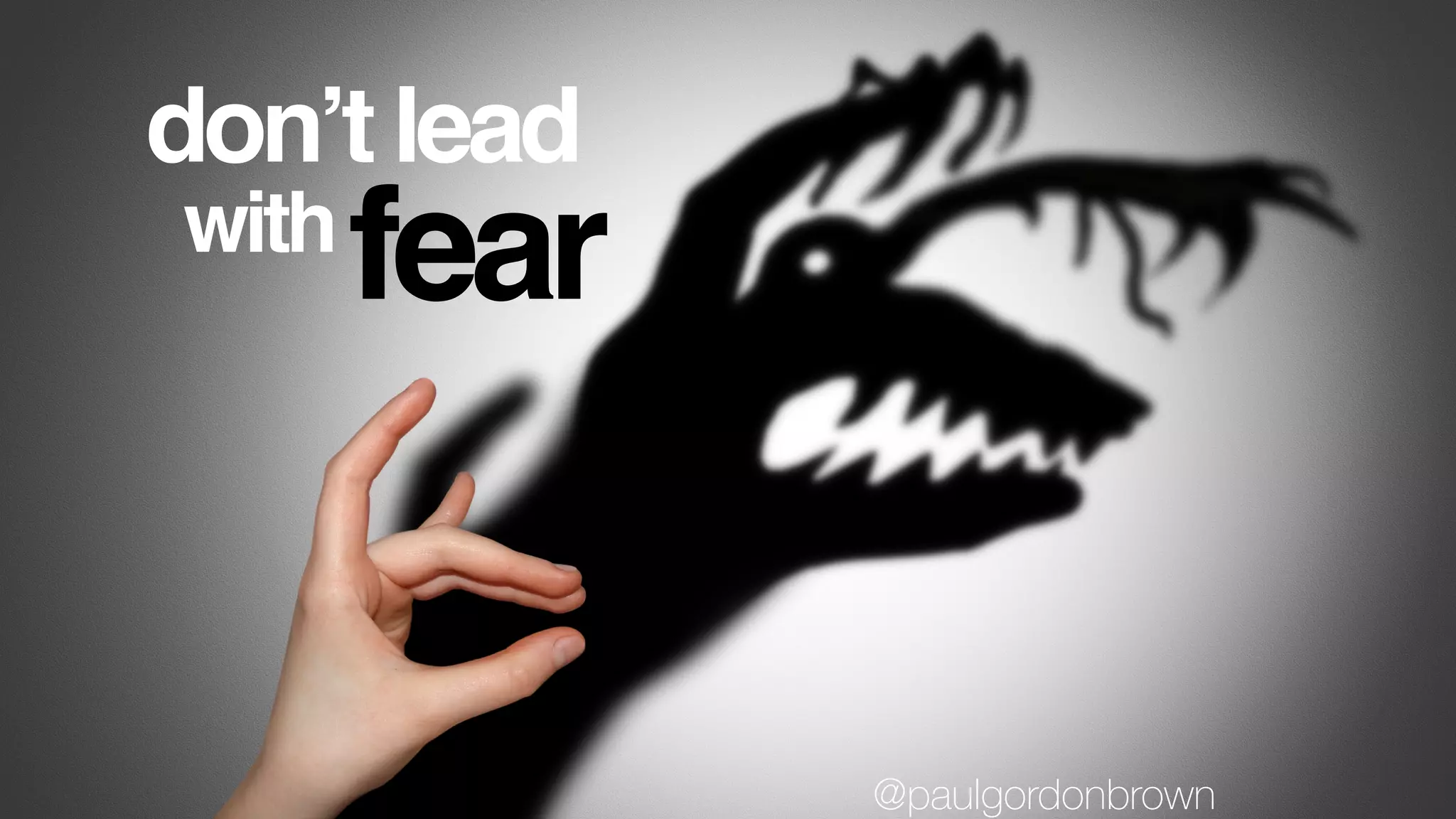 don’t lead
fearwith
@paulgordonbrown
 