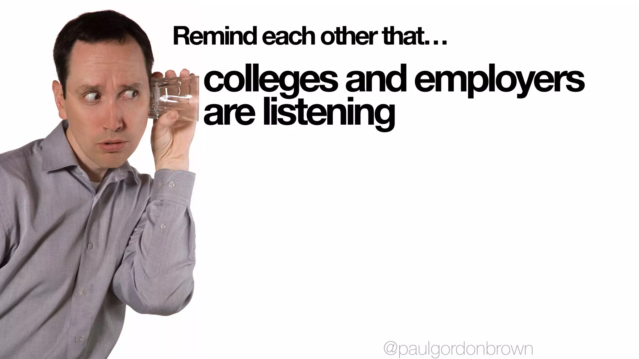 collegesandemployers
arelistening
Remindeachotherthat…
@paulgordonbrown
 